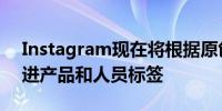 Instagram现在将根据原创性进行排名并改进产品和人员标签