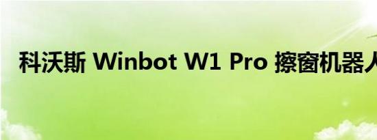 科沃斯 Winbot W1 Pro 擦窗机器人上市