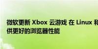 微软更新 Xbox 云游戏 在 Linux 和 ChromeOS 设备上提供更好的浏览器性能