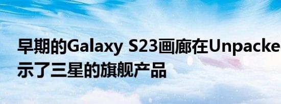 早期的Galaxy S23画廊在Unpacked之前展示了三星的旗舰产品