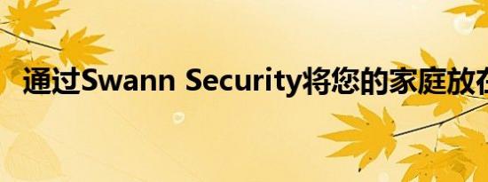 通过Swann Security将您的家庭放在首位