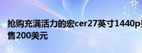 抢购充满活力的宏cer27英寸1440p显示器仅售200美元