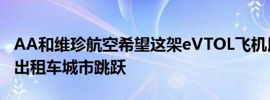 AA和维珍航空希望这架eVTOL飞机用于飞行出租车城市跳跃