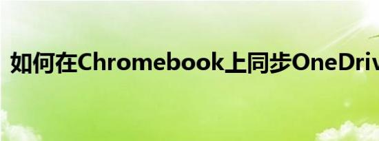 如何在Chromebook上同步OneDrive文件