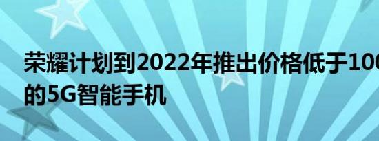 荣耀计划到2022年推出价格低于10000卢比的5G智能手机