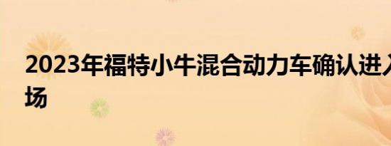 2023年福特小牛混合动力车确认进入巴西市场