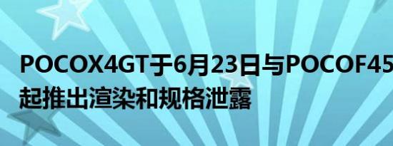 POCOX4GT于6月23日与POCOF45G手机一起推出渲染和规格泄露