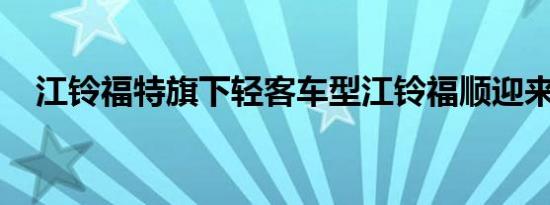 江铃福特旗下轻客车型江铃福顺迎来上市