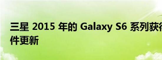 三星 2015 年的 Galaxy S6 系列获得新的软件更新