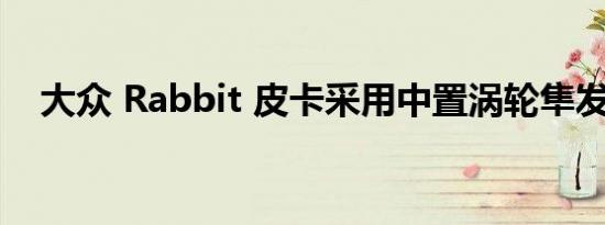 大众 Rabbit 皮卡采用中置涡轮隼发动机