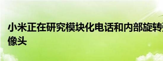 小米正在研究模块化电话和内部旋转弹出式摄像头