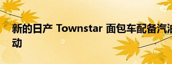 新的日产 Townstar 面包车配备汽油或全电动