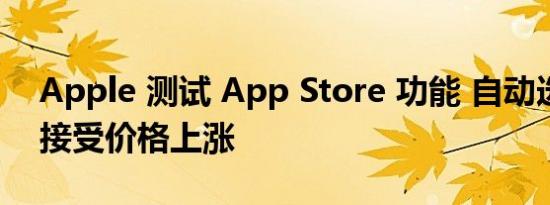 Apple 测试 App Store 功能 自动选择用户接受价格上涨