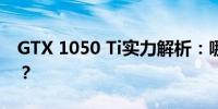 GTX 1050 Ti实力解析：哪些3A游戏能畅玩？