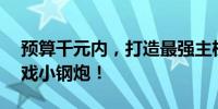 预算千元内，打造最强主机——你的理想游戏小钢炮！