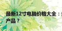 最新12寸电脑价格大全：多少钱能买到优质产品？