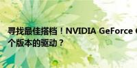 寻找最佳搭档！NVIDIA GeForce GTX 1060显卡最适合哪个版本的驱动？