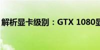 解析显卡级别：GTX 1080显卡的定位与性能