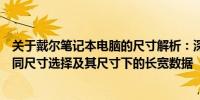 关于戴尔笔记本电脑的尺寸解析：深入了解戴尔品牌下的不同尺寸选择及其尺寸下的长宽数据