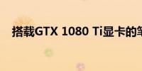 搭载GTX 1080 Ti显卡的笔记本电脑一览