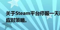 关于Steam平台停服一天通知，原因分析及应对策略。