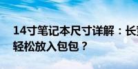 14寸笔记本尺寸详解：长宽多少厘米？能否轻松放入包包？