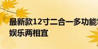 最新款12寸二合一多功能笔记本电脑，办公娱乐两相宜