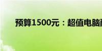 预算1500元：超值电脑配置推荐指南