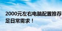 2000元左右电脑配置推荐：性价比之选，满足日常需求！