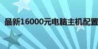 最新16000元电脑主机配置清单及价格详解