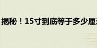 揭秘！15寸到底等于多少厘米？转换全攻略！