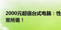 2000元超值台式电脑：性价比之选，满足日常所需！