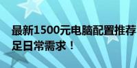 最新1500元电脑配置推荐：性价比之选，满足日常需求！