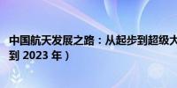 中国航天发展之路：从起步到超级大国的蜕变历程（从 那年到 2023 年）