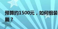 预算约1500元，如何组装一台性能良好的电脑？