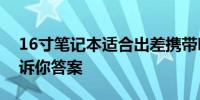 16寸笔记本适合出差携带吗？全方位解读告诉你答案