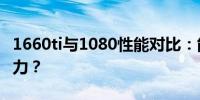 1660ti与1080性能对比：能否超越1080的实力？