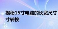 揭秘15寸电脑的长宽尺寸，全面解析电脑尺寸转换