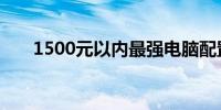 1500元以内最强电脑配置推荐与解析