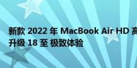 新款 2022 年 MacBook Air HD 高性能笔记本测评：创新升级 18 至 极致体验