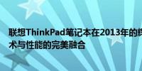 联想ThinkPad笔记本在2013年的辉煌历程：经典设计、技术与性能的完美融合