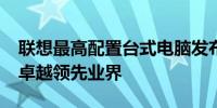 联想最高配置台式电脑发布于2013年，性能卓越领先业界