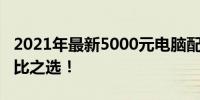 2021年最新5000元电脑配置清单，超值性价比之选！