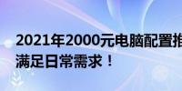 2021年2000元电脑配置推荐：性价比之选，满足日常需求！