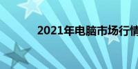 2021年电脑市场行情深度分析