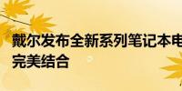 戴尔发布全新系列笔记本电脑：时尚与性能的完美结合