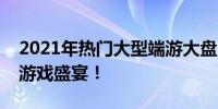 2021年热门大型端游大盘点，你不可错过的游戏盛宴！