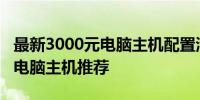 最新3000元电脑主机配置清单：2021年组装电脑主机推荐