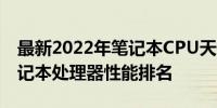 最新2022年笔记本CPU天梯图：全面了解笔记本处理器性能排名