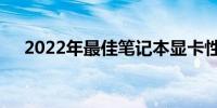 2022年最佳笔记本显卡性能排名及评测